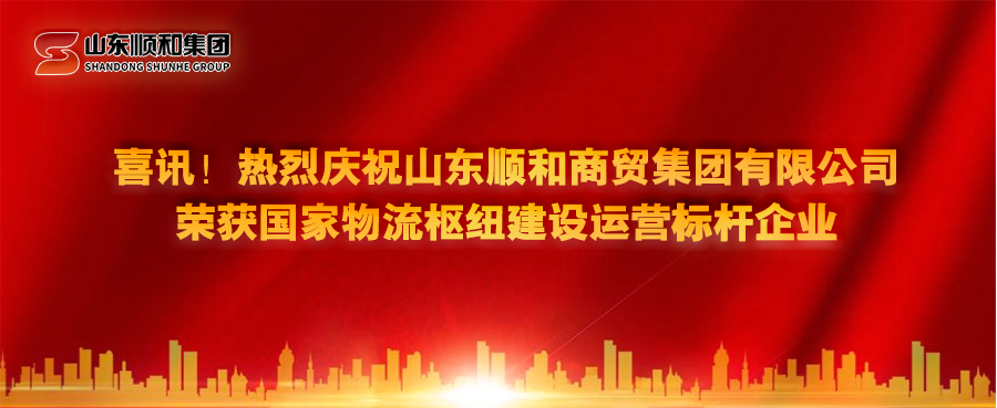 喜訊！熱烈慶祝山東順和商貿(mào)集團(tuán)有限公司榮獲國(guó)家物流樞紐建設(shè)運(yùn)營(yíng)標(biāo)桿企業(yè)